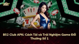 B52 Club APK: Cách Tải và Trải Nghiệm Game Đổi Thưởng Số 1