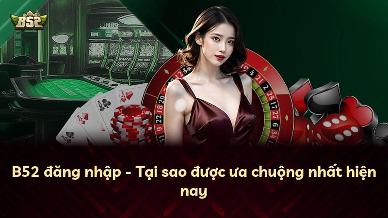 B52 đăng nhập - Tại sao được ưa chuộng nhất hiện nay