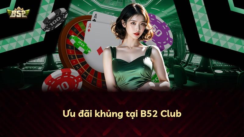 Ưu đãi khủng tại B52 Club