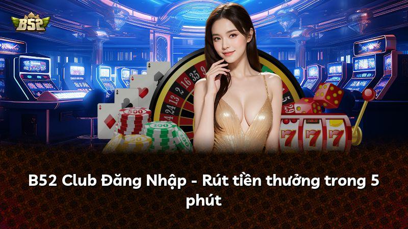 B52 Club Đăng Nhập - Rút tiền thưởng trong 5 phút