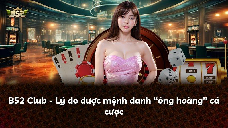 B52 Club - Lý do được mệnh danh “ông hoàng” cá cược