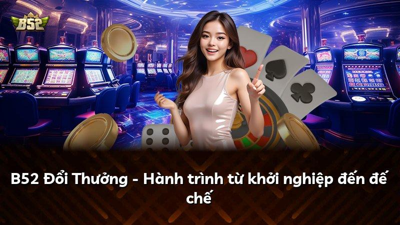 B52 Đổi Thưởng - Hành trình từ khởi nghiệp đến đế chế