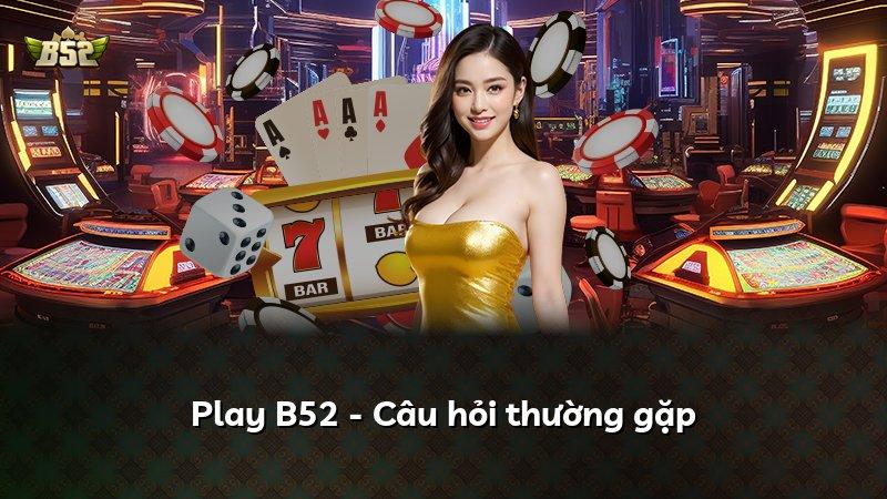 Play B52 - Câu hỏi thường gặp