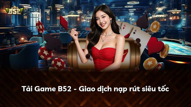 Tải Game B52 - Giao dịch nạp rút siêu tốc